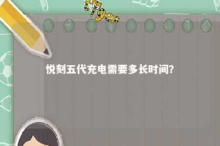 悦刻五代充电需要多长时间？ 